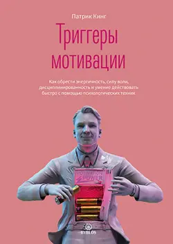 Триггеры мотивации. Как обрести энергичность, силу воли, дисциплинированность и умение действовать