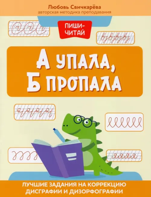 А упала, Б пропала. Лучшие задания на коррекции дисграфии - Свичкарёва Любовь Сергеевна