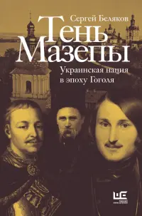 Тень Мазепы. Украинская нация в эпоху Гоголя