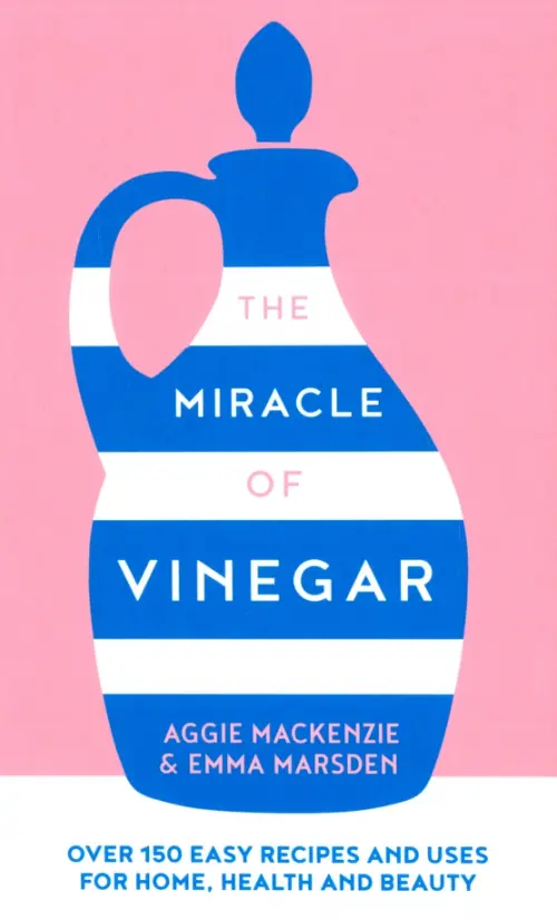 

The Miracle of Vinegar. 150 easy recipes and uses for home, health and beauty