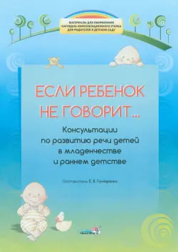 Если ребенок не говорит... Консультации по развитию речи детей в младенчестве и раннем детстве