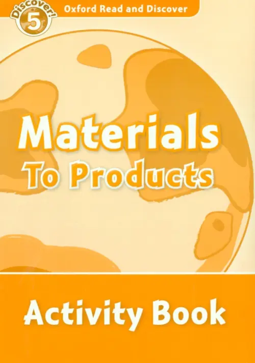 

Oxford Read and Discover. Level 5. Materials to Products. Activity Book, Оранжевый