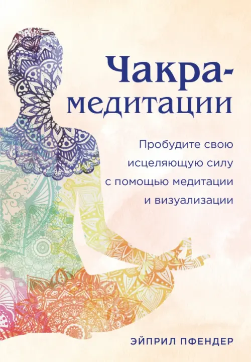 

Чакра-медитации. Пробудите свою исцеляющую силу с помощью медитации и визуализации