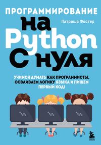 Программирование на Python с нуля. Учимся думать как программисты, осваиваем логику языка