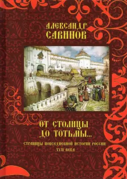 От столицы до Тотьмы. Страницы повседневной истории России XVII века