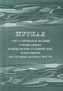 Журнал учёта проверки знаний руководящих и инженерно-технических работников по технике безопасности