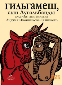 Гильгамеш, сын Лугальбанды
. Шумерский эпос в пересказе Анджея Иконникова-Галицкого