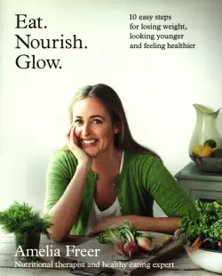 Eat. Nourish. Glow. 10 easy steps for losing weight, looking younger & feeling healthier