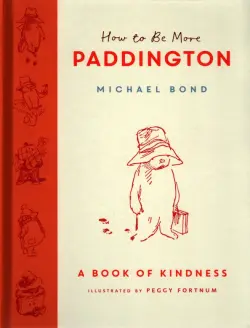 How to Be More Paddington. A Book of Kindness