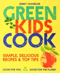 Green Kids Cook. Good for You, Good for the Planet