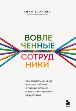 Вовлеченные сотрудники. Как создать команду, которая работает с полной отдачей