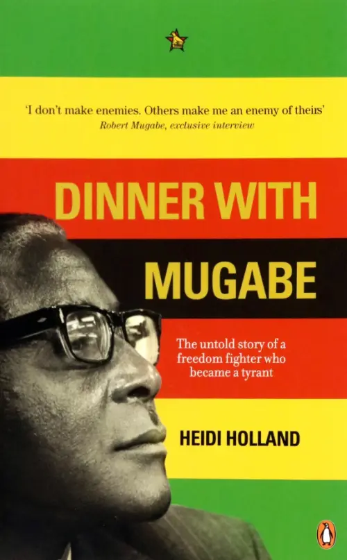 

Dinner with Mugabe. The Untold Story of a Freedom Fighter Who Became a Tyrant