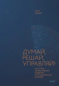 Думай, решай, управляй! Как стать эффективным лидером и оставаться им в кризис