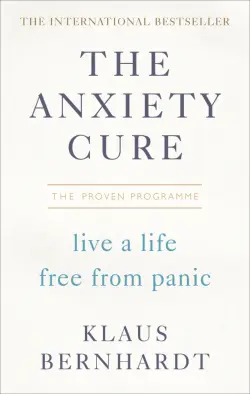 The Anxiety Cure. Live a Life Free From Panic in Just a Few Weeks