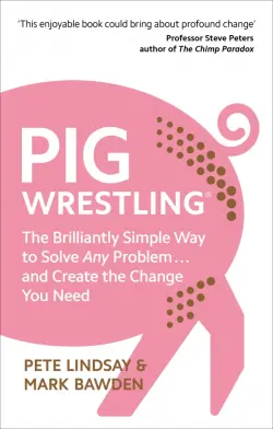 Pig Wrestling. The Brilliantly Simple Way to Solve Any Problem… and Create the Change You Need