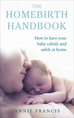 The Homebirth Handbook. How to have your baby calmly and safely at home