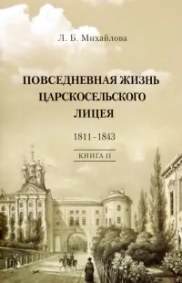 Повседневная жизнь Царскосельского Лицея. 1811–43. Книга 2. "Наставникам, хранившим юность нашу..."