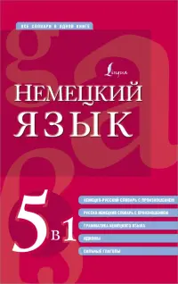 Немецкий язык. 5 в 1. Немецко-русский и русско-немецкий словари с произношением, грамматика немецкого языка, идиомы, сильные глаголы