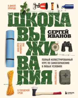 Школа выживания. Полный иллюстрированный курс по самосохранению в любых условиях