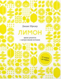 Лимон. От корки до корки. Яркие рецепты с цитрусовыми нотками