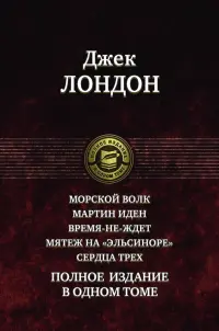 Морской волк. Мартин Иден. Время-не-ждет. Мятеж на "Эльсиноре". Сердца трех. Полное издание в 1 томе