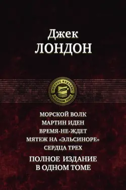 Морской волк. Мартин Иден. Время-не-ждет. Мятеж на "Эльсиноре". Сердца трех. Полное издание в 1 томе