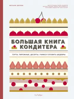 Большая книга кондитера. Торты, пирожные, десерты. Учимся готовить шедевры