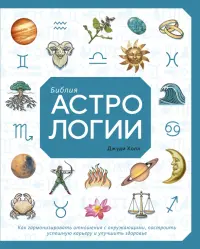 Библия астрологии. Как гармонизировать отношения с окружающими, построить успешную карьеру