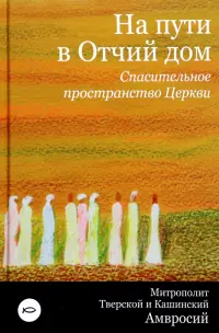 На пути в Отчий дом. Спасительное пространство Церкви