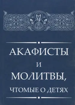 Акафисты и молитвы, чтомые о детях