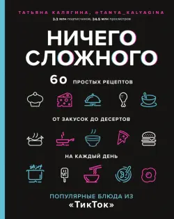 Ничего сложного. 60 простых рецептов от закусок до десертов на каждый день. Популярные блюда