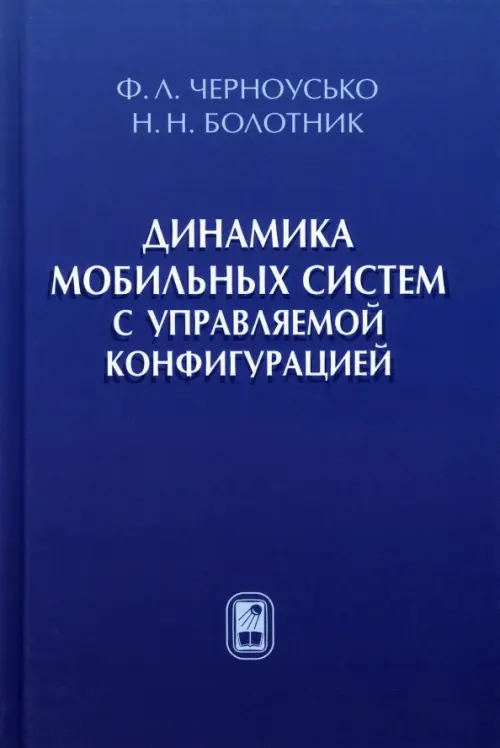 Динамика мобильных систем с управляемой конфигурацией - Черноусько Феликс Леонидович, Болотник Николай Николаевич