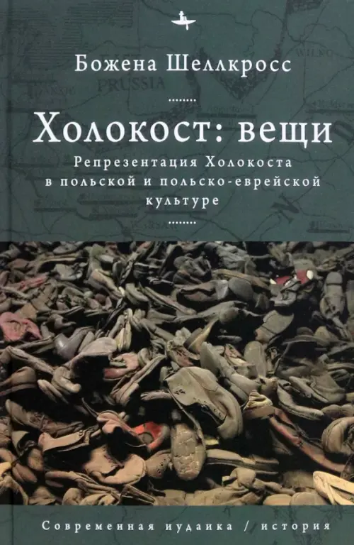 Холокост. Вещи. Объективизация Холокоста в польской и польско-еврейской культуре - Шеллкросс Божена