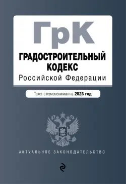 Градостроительный кодекс Российской Федерации. Текст с изменениями на 2023 год