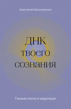 ДНК твоего сознания. Генные ключи и медитация