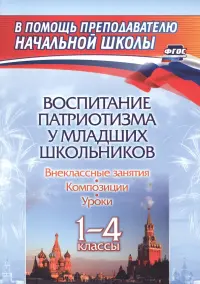 Воспитание патриотизма у младших школьников. 1-4 классы. Уроки, внеклассные занятия, композиции