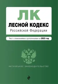 Лесной кодекс Российской Федерации. Текст с изменениями и дополнениями на 2023 год