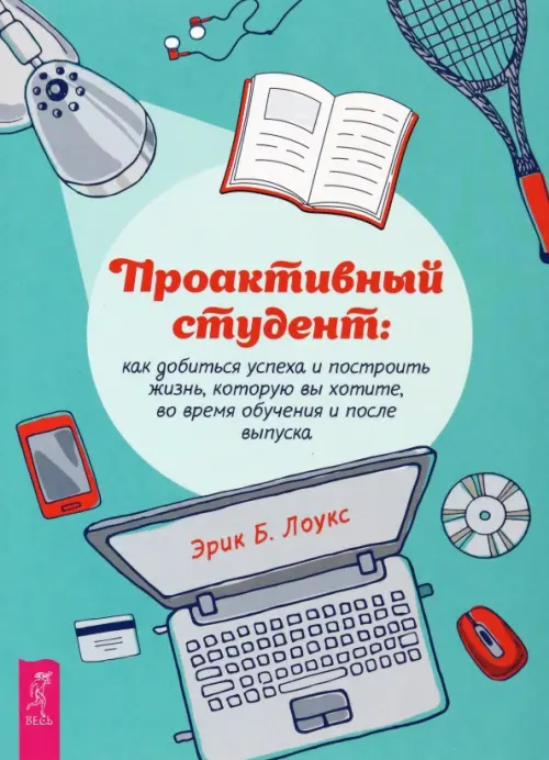 Проактивный студент. Как добиться успеха и построить жизнь, которую вы хотите, во время обучения