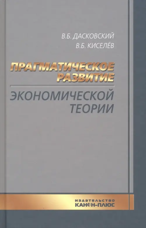 Прагматическое развитие экономической теории - Дасковский Вадим Борисович, Киселев Владимир Борисович