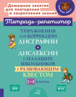 Упражнения для коррекции дисграфии и дислексии у младших школьников с развивающим квестом. Тетрадь-репетитор. 1-4 классы