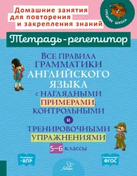 Все правила грамматики английского языка с наглядными примерами, контрольными и тренировочными упражнениями. 5-6 классы. Тетрадь-репетитор