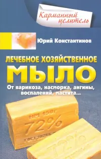 Лечебное хозяйственное мыло. От варикоза, насморка, ангины, воспалений, мастита…