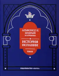 Альфонсо X Мудрый и сотрудники. Том 3. История Испании, которую составил благороднейший король