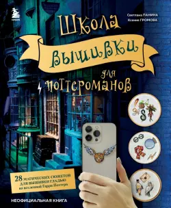 Школа вышивки для поттероманов. 28 магических сюжетов для вышивки гладью из вселенной Гарри Поттера