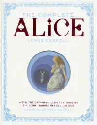 The Complete Alice: Alice's Adventures in Wonderland and Through the Looking-Glass and What Alice