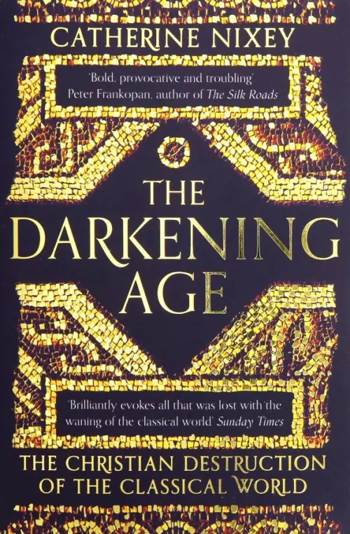 Darkening Age. Christian Destruction of the Classical World