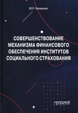 Совершенствование механизма финансового обеспечения институтов социального страхования. Монография