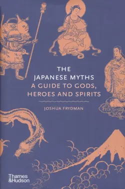 The Japanese Myths. A Guide to Gods, Heroes and Spirits
