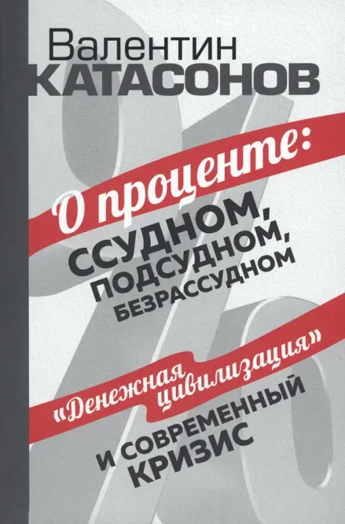 О проценте. Ссудном, подсудном, безрассудном - Катасонов Валентин Юрьевич