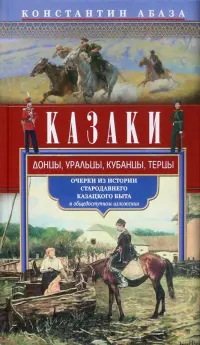 Казаки. Донцы, уральцы, кубанцы, терцы. Очерки